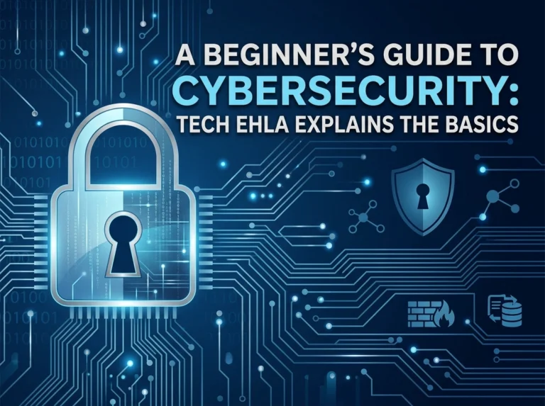 A Beginner’s Guide to Cybersecurity: Tech Ehla Explains the Basics A Beginner's Guide to Cybersecurity: Tech Ehla Explains the Basics